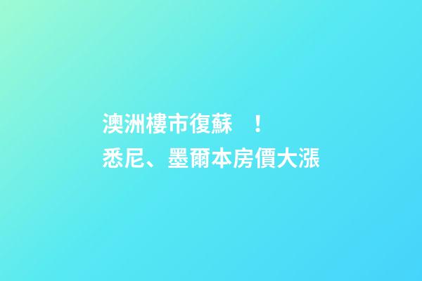 澳洲樓市復蘇！悉尼、墨爾本房價大漲